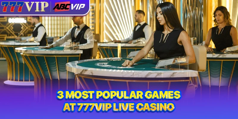 3 most popular games at 777VIP Live Casino