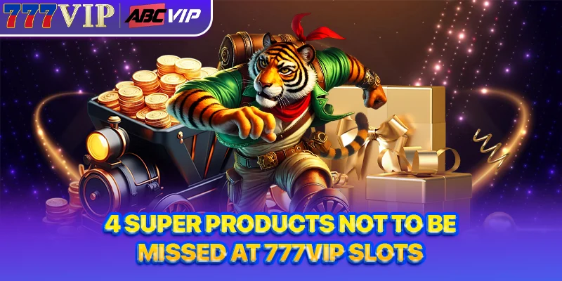 4 super products not to be missed at 777VIP Slots