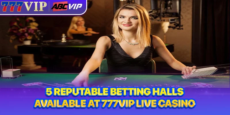 5 reputable betting halls available at 777VIP Live Casino