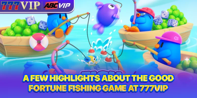 A few highlights about the Good Fortune Fishing game at 777VIP