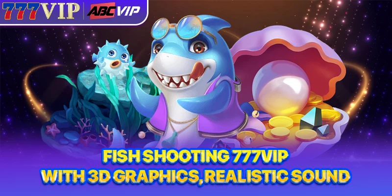 Fish shooting 777VIP with 3D graphics, realistic sound