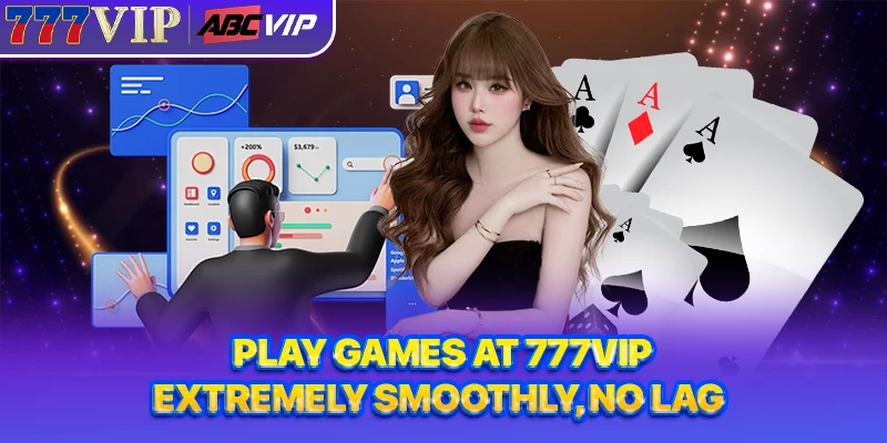 Play games at 777VIP extremely smoothly, no lag