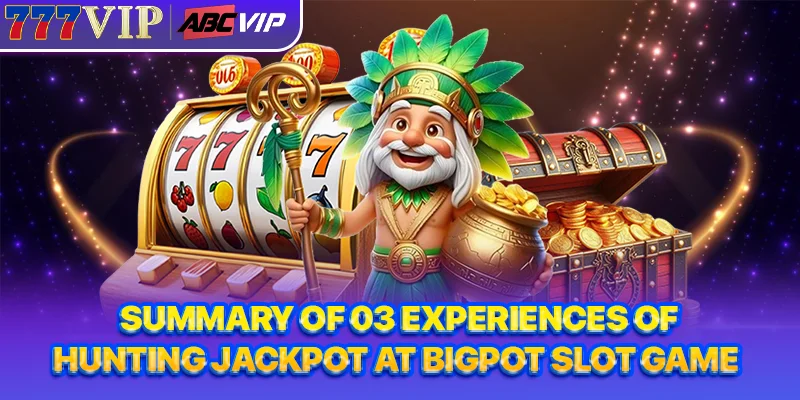 Summary of 03 experiences of hunting Jackpot at Bigpot slot game